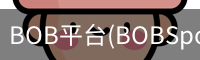 BOB平台(BOBSports)官方网站